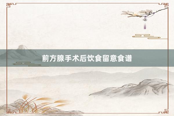 前方腺手术后饮食留意食谱